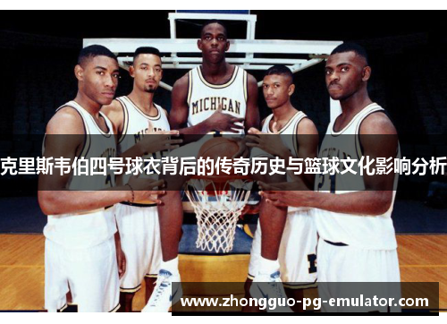 克里斯韦伯四号球衣背后的传奇历史与篮球文化影响分析