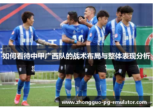如何看待中甲广西队的战术布局与整体表现分析
