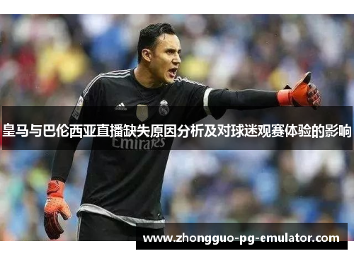 皇马与巴伦西亚直播缺失原因分析及对球迷观赛体验的影响