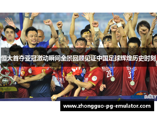 恒大首夺亚冠激动瞬间全景回顾见证中国足球辉煌历史时刻