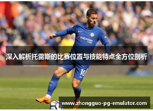 深入解析托雷斯的比赛位置与技能特点全方位剖析