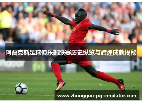 阿贾克斯足球俱乐部联赛历史纵览与辉煌成就揭秘