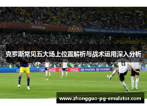 克罗斯常见五大场上位置解析与战术运用深入分析