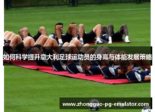 如何科学提升意大利足球运动员的身高与体能发展策略