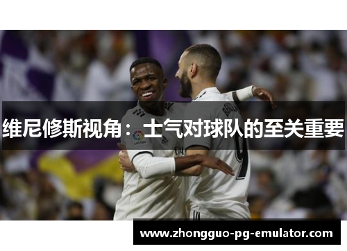 维尼修斯视角：士气对球队的至关重要