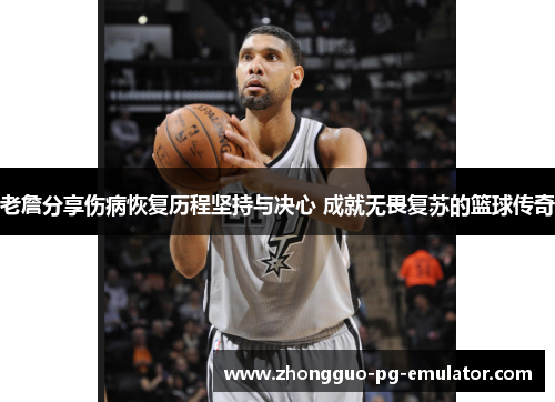 老詹分享伤病恢复历程坚持与决心 成就无畏复苏的篮球传奇