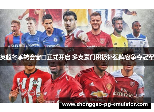 英超冬季转会窗口正式开启 多支豪门积极补强阵容争夺冠军