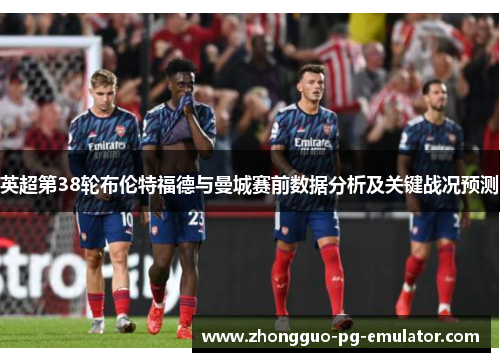 英超第38轮布伦特福德与曼城赛前数据分析及关键战况预测