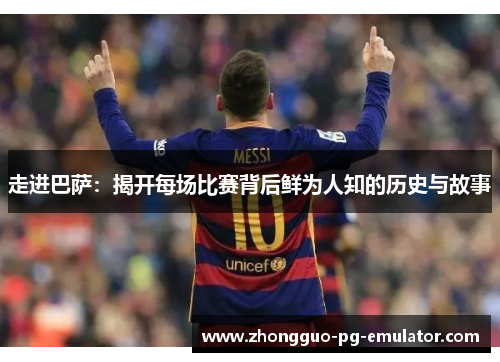 走进巴萨：揭开每场比赛背后鲜为人知的历史与故事