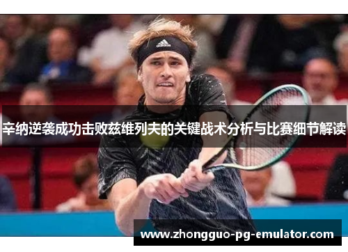 辛纳逆袭成功击败兹维列夫的关键战术分析与比赛细节解读