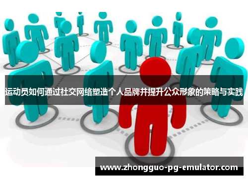 运动员如何通过社交网络塑造个人品牌并提升公众形象的策略与实践
