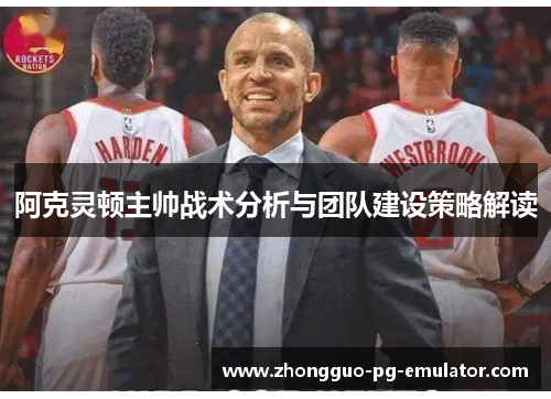 阿克灵顿主帅战术分析与团队建设策略解读