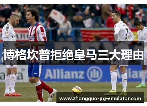 博格坎普拒绝皇马三大理由