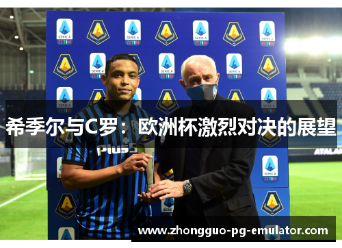 希季尔与C罗：欧洲杯激烈对决的展望