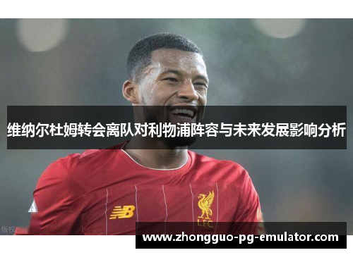 维纳尔杜姆转会离队对利物浦阵容与未来发展影响分析