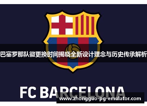巴塞罗那队徽更换时间揭晓全新设计理念与历史传承解析