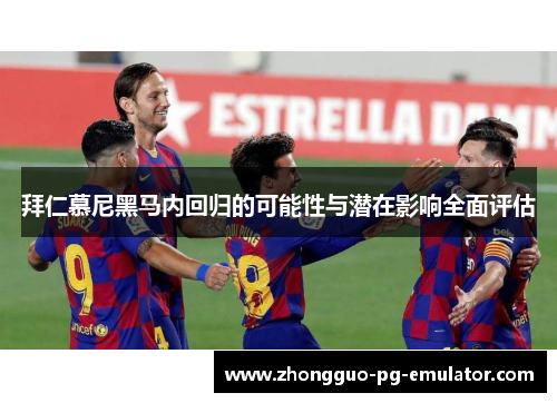 拜仁慕尼黑马内回归的可能性与潜在影响全面评估