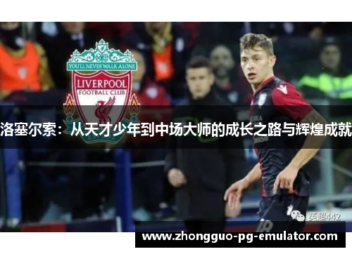 洛塞尔索：从天才少年到中场大师的成长之路与辉煌成就