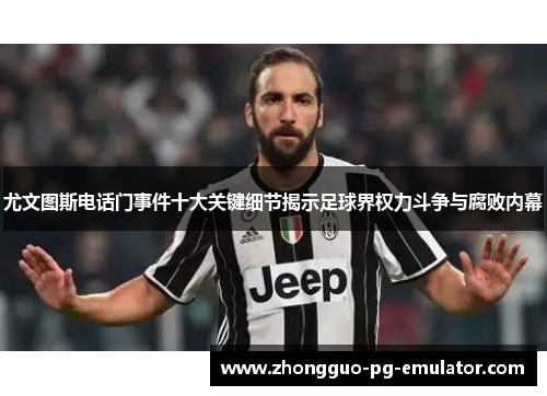 尤文图斯电话门事件十大关键细节揭示足球界权力斗争与腐败内幕