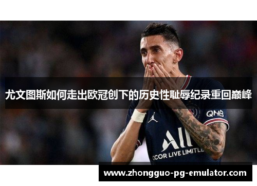 尤文图斯如何走出欧冠创下的历史性耻辱纪录重回巅峰