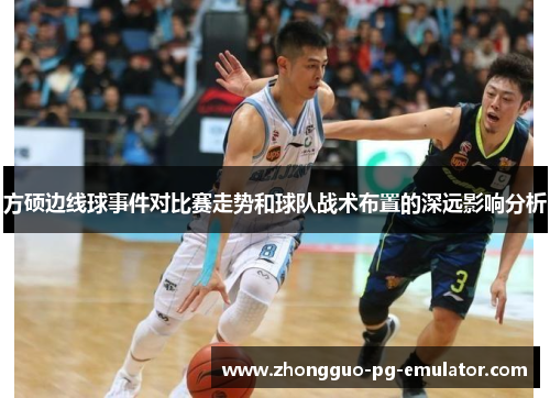 方硕边线球事件对比赛走势和球队战术布置的深远影响分析
