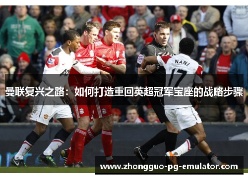曼联复兴之路:如何打造重回英超冠军宝座的战略步骤 曼联复兴之路:如何打造重回英超冠军宝座的战略步骤