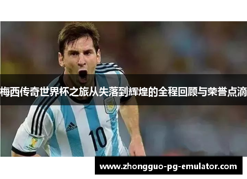 梅西传奇世界杯之旅从失落到辉煌的全程回顾与荣誉点滴 梅西传奇世界杯之旅从失落到辉煌的全程回顾与荣誉点滴
