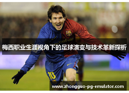 梅西职业生涯视角下的足球演变与技术革新探析