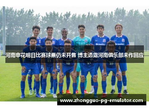 河南申花明日比赛球票仍未开售 博主透露河南俱乐部未作回应