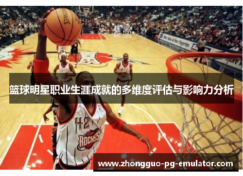 篮球明星职业生涯成就的多维度评估与影响力分析