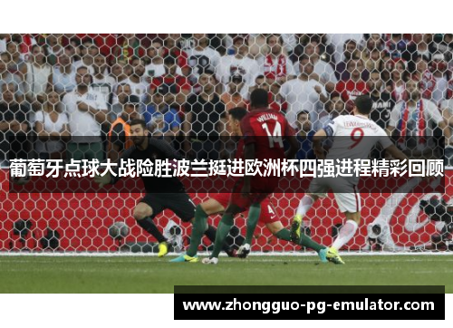 葡萄牙点球大战险胜波兰挺进欧洲杯四强进程精彩回顾