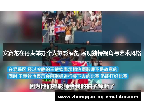 安赛龙在丹麦举办个人摄影展览 展现独特视角与艺术风格