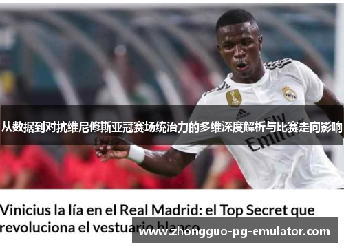 从数据到对抗维尼修斯亚冠赛场统治力的多维深度解析与比赛走向影响 从数据到对抗维尼修斯亚冠赛场统治力的多维深度解析与比赛走向影响
