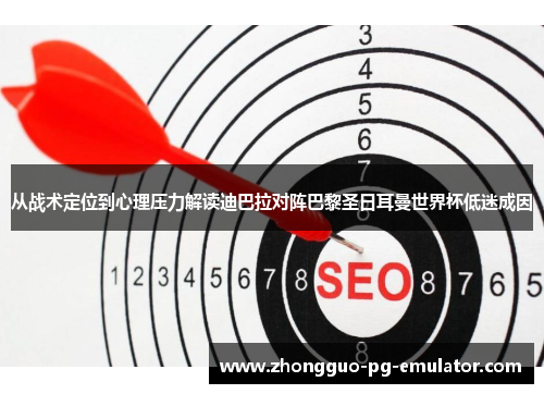 从战术定位到心理压力解读迪巴拉对阵巴黎圣日耳曼世界杯低迷成因 从战术定位到心理压力解读迪巴拉对阵巴黎圣日耳曼世界杯低迷成因