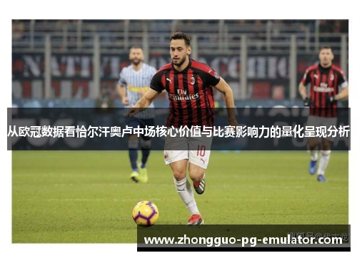 从欧冠数据看恰尔汗奥卢中场核心价值与比赛影响力的量化呈现分析