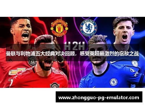 曼联与利物浦五大经典对决回顾，感受英超最激烈的宿敌之战