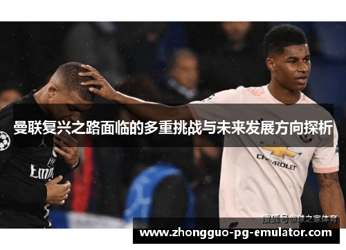 曼联复兴之路面临的多重挑战与未来发展方向探析