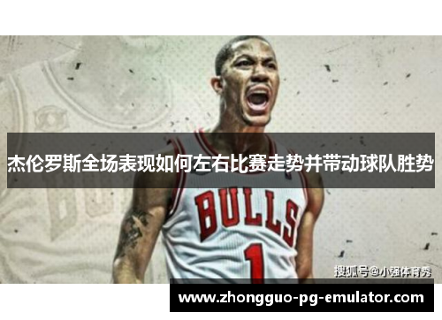 杰伦罗斯全场表现如何左右比赛走势并带动球队胜势