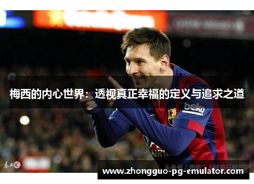 梅西的内心世界：透视真正幸福的定义与追求之道