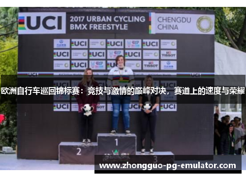 欧洲自行车巡回锦标赛:竞技与激情的巅峰对决,赛道上的速度与荣耀 欧洲自行车巡回锦标赛:竞技与激情的巅峰对决,赛道上的速度与荣耀