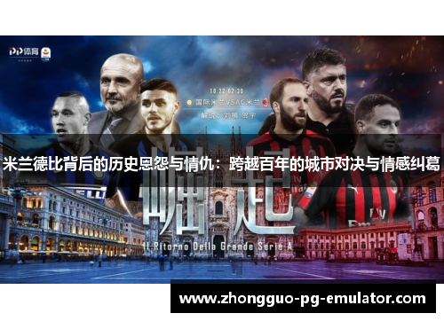 米兰德比背后的历史恩怨与情仇：跨越百年的城市对决与情感纠葛