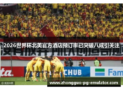 2026世界杯北美官方酒店预订率已突破八成引关注