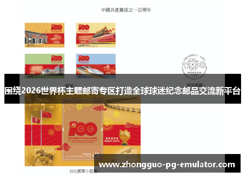 围绕2026世界杯主题邮寄专区打造全球球迷纪念邮品交流新平台 围绕2026世界杯主题邮寄专区打造全球球迷纪念邮品交流新平台