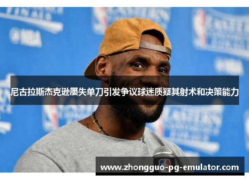 尼古拉斯杰克逊屡失单刀引发争议球迷质疑其射术和决策能力