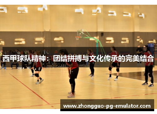 西甲球队精神:团结拼搏与文化传承的完美结合 西甲球队精神:团结拼搏与文化传承的完美结合