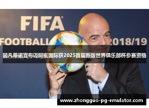 因凡蒂诺宣布迈阿密国际获2025首届新版世界俱乐部杯参赛资格 因凡蒂诺宣布迈阿密国际获2025首届新版世界俱乐部杯参赛资格
