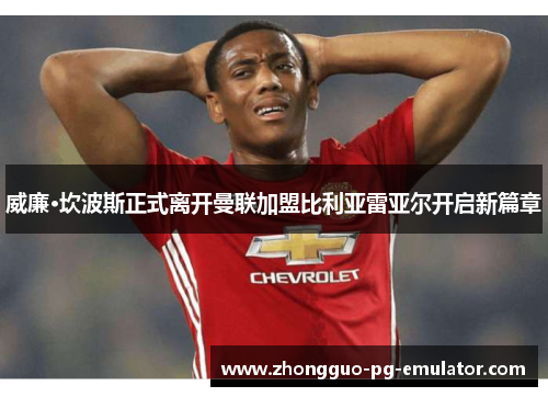 威廉·坎波斯正式离开曼联加盟比利亚雷亚尔开启新篇章
