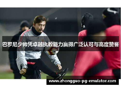 巴罗尼少帅凭卓越执教能力赢得广泛认可与高度赞誉