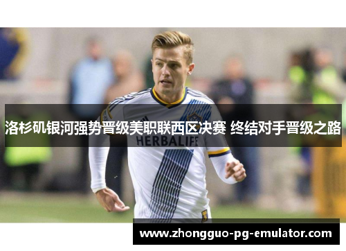 洛杉矶银河强势晋级美职联西区决赛 终结对手晋级之路